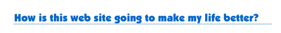 How is this web site going to make my life better?