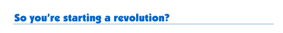 So you&rsquo;re starting a revolution?